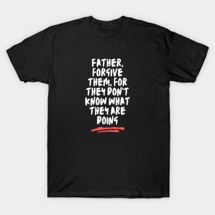 Father Forgive Them For They Don't Know What They Are Doing T-Shirt